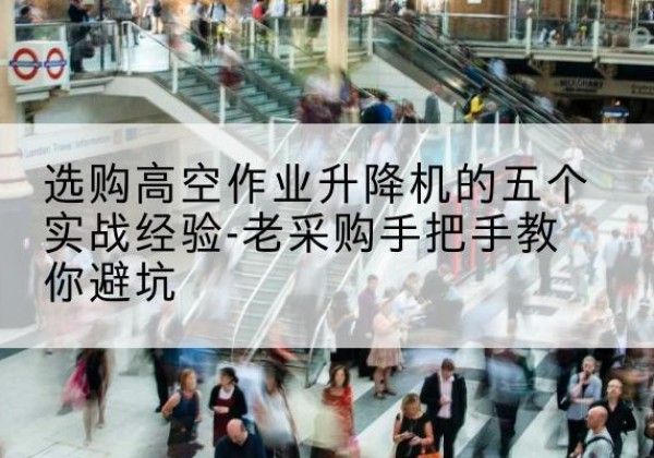 浙江高空作业升降机厂家-选购高空作业升降机的五个实战经验-老采购手把手教你避坑