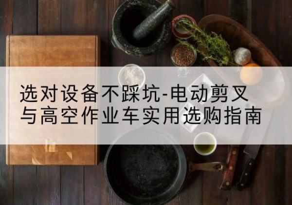 浙江电动剪叉升降平台怎么选-选对设备不踩坑-电动剪叉与高空作业车实用选购指南