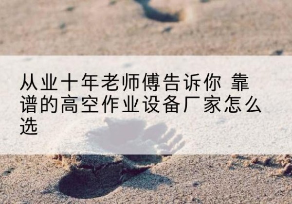 浙江高空作业升降机厂家推荐-从业十年老师傅告诉你 靠谱的高空作业设备厂家怎么选