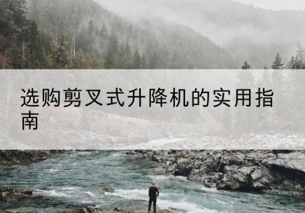 浙江剪叉式升降机怎么选-选购剪叉式升降机的实用指南